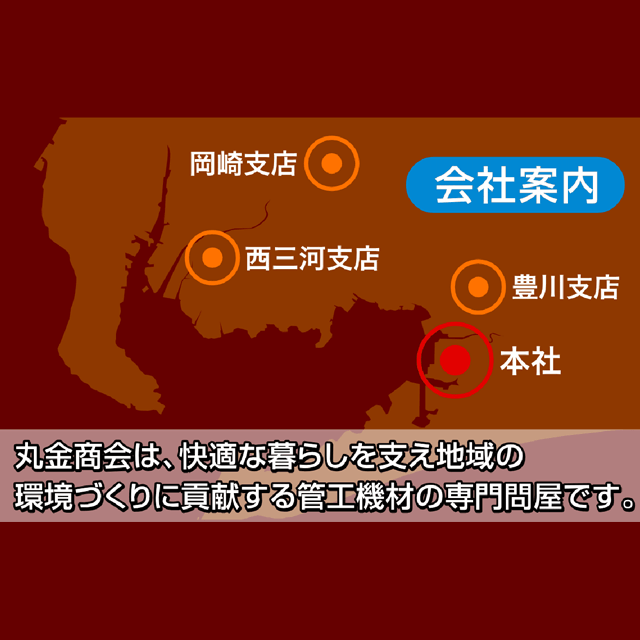 丸金商会は、快適な暮らしを支え地域の環境づくりに貢献する管工機材の専門問屋です。